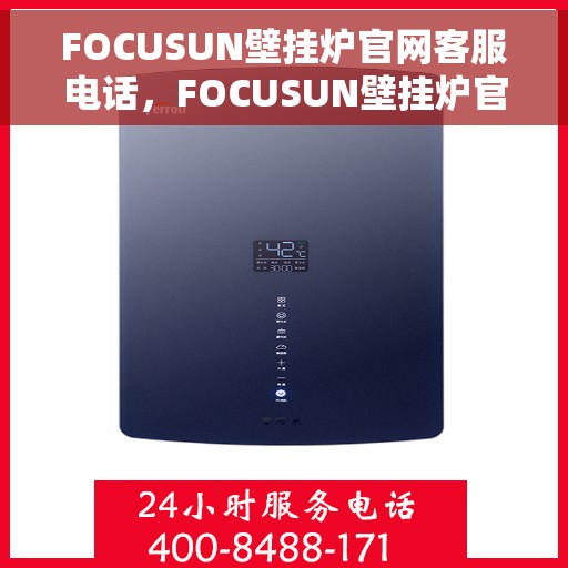 FOCUSUN壁挂炉官网客服电话，FOCUSUN壁挂炉官网客服热线电话，专业解答与贴心服务。