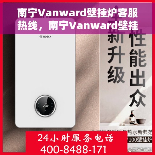 南宁Vanward壁挂炉客服热线，南宁Vanward壁挂炉客服热线，专业解答，贴心服务