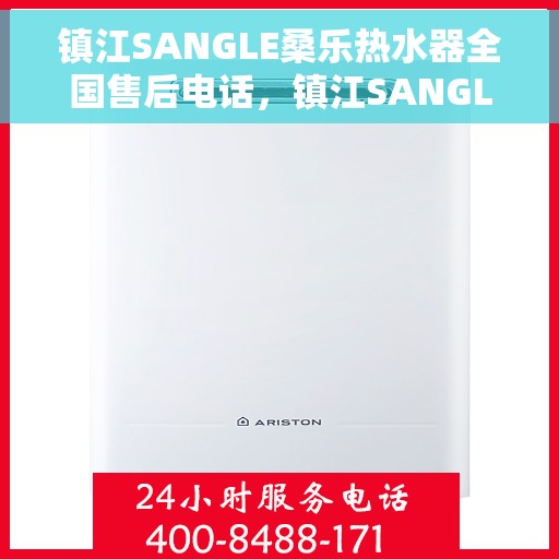 镇江SANGLE桑乐热水器全国售后电话，镇江SANGLE桑乐热水器售后全国服务热线及电话支持详解