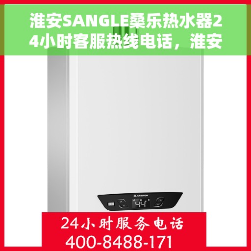 淮安SANGLE桑乐热水器24小时客服热线电话，淮安SANGLE桑乐热水器全天候客服热线电话