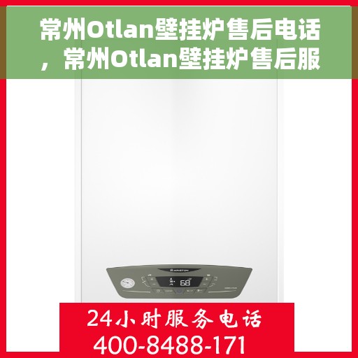 常州Otlan壁挂炉售后电话，常州Otlan壁挂炉售后服务热线及电话全攻略
