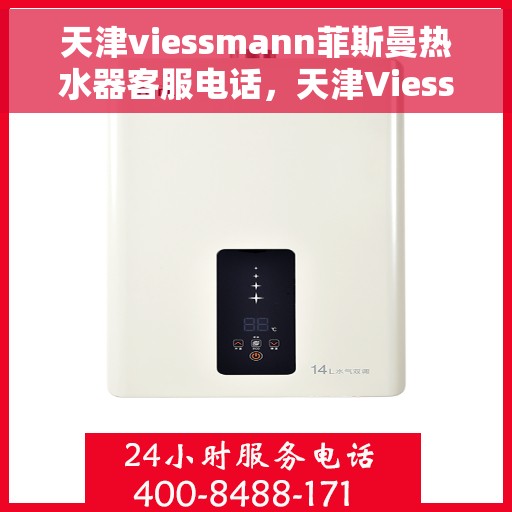 天津viessmann菲斯曼热水器客服电话，天津Viessmann菲斯曼热水器客服热线及售后服务指南