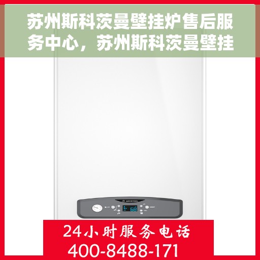 苏州斯科茨曼壁挂炉售后服务中心,苏州斯科茨曼壁挂炉售后服务中心,专业维修与贴心服务 苏州斯科茨曼壁挂炉售后服务中心,苏州斯科茨曼壁挂炉售后服务中心,专业维修与贴心服务
