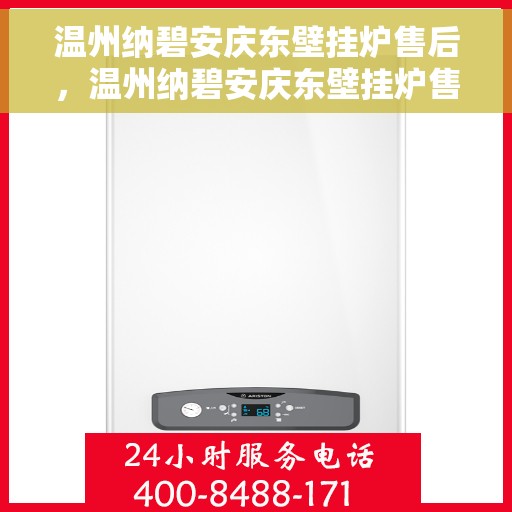 温州纳碧安庆东壁挂炉售后，温州纳碧安庆东壁挂炉售后服务详解