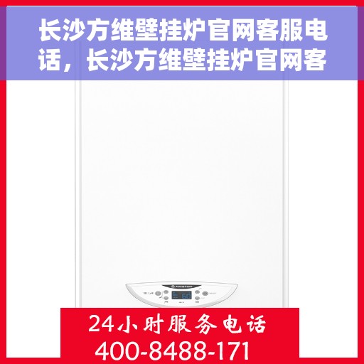 长沙方维壁挂炉官网客服电话，长沙方维壁挂炉官网客服热线，专业解答，贴心服务