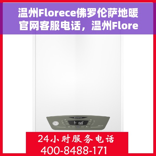 温州Florece佛罗伦萨地暖官网客服电话，温州Florece佛罗伦萨地暖官方客服热线电话