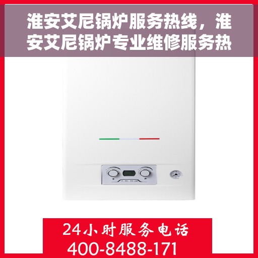 淮安艾尼锅炉服务热线，淮安艾尼锅炉专业维修服务热线
