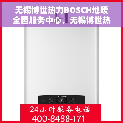 无锡博世热力BOSCH地暖全国服务中心，无锡博世热力BOSCH地暖全国服务中心，专业维修与优质服务并行