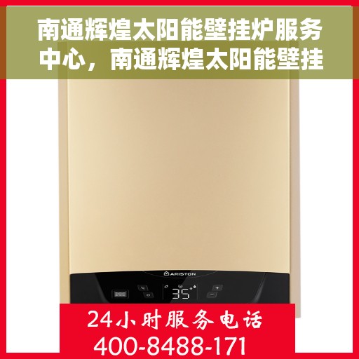 南通辉煌太阳能壁挂炉服务中心，南通辉煌太阳能壁挂炉专业服务中心，高效维修，贴心服务