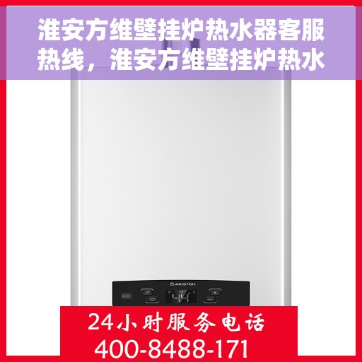 淮安方维壁挂炉热水器客服热线，淮安方维壁挂炉热水器客服热线，专业维修与售后支持团队为您服务