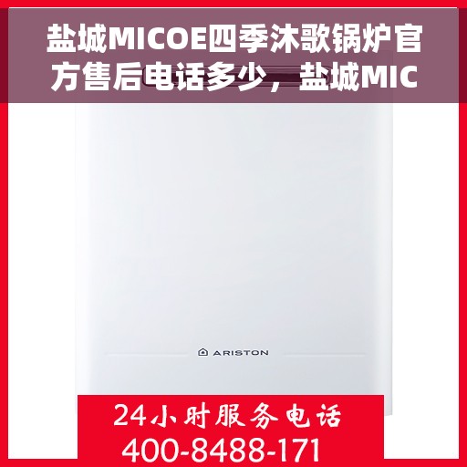 盐城MICOE四季沐歌锅炉官方售后电话多少，盐城MICOE四季沐歌锅炉官方售后电话及维修服务指南