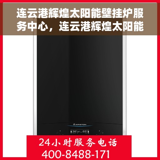 连云港辉煌太阳能壁挂炉服务中心，连云港辉煌太阳能壁挂炉专业服务中心，高效、节能、服务至上