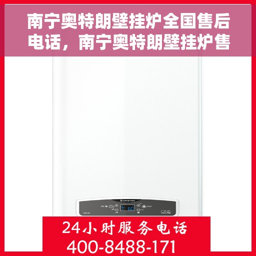 南宁奥特朗壁挂炉全国售后电话，南宁奥特朗壁挂炉售后服务热线及维修专线