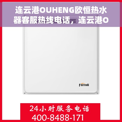 连云港OUHENG欧恒热水器客服热线电话，连云港OUHENG欧恒热水器客服热线详解