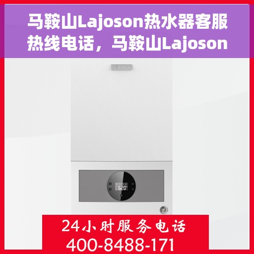 马鞍山Lajoson热水器客服热线电话，马鞍山Lajoson热水器客服热线全攻略，专业解答，贴心服务！