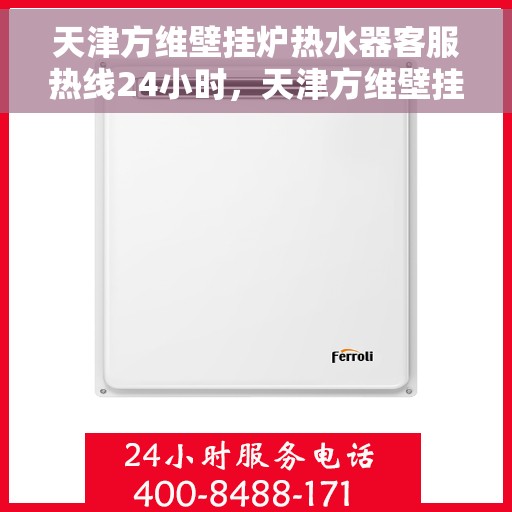 天津方维壁挂炉热水器客服热线24小时，天津方维壁挂炉热水器全天候客服热线，暖心服务不打烊