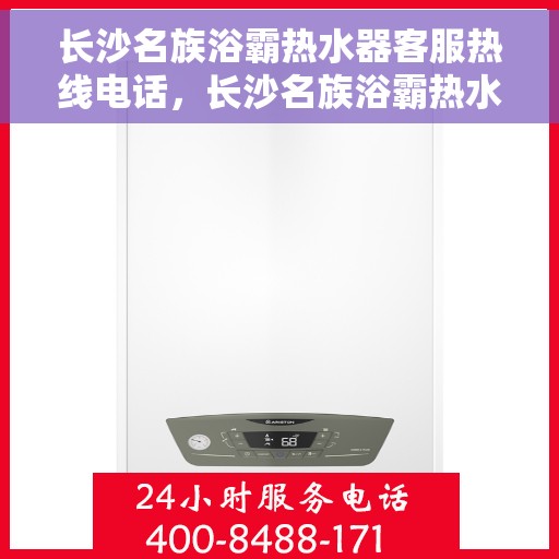 长沙名族浴霸热水器客服热线电话，长沙名族浴霸热水器客服热线详解，专业解答，贴心服务