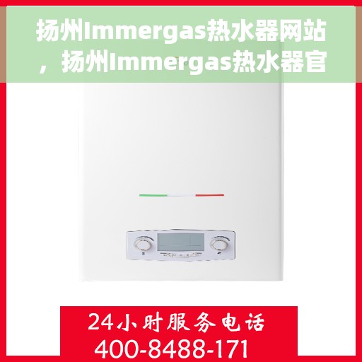 扬州Immergas热水器网站，扬州Immergas热水器官网，专业品质，智能生活的温暖之选