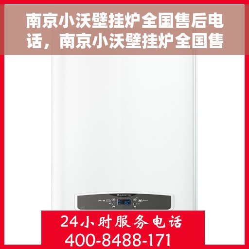 南京小沃壁挂炉全国售后电话，南京小沃壁挂炉全国售后服务热线及电话支持汇总