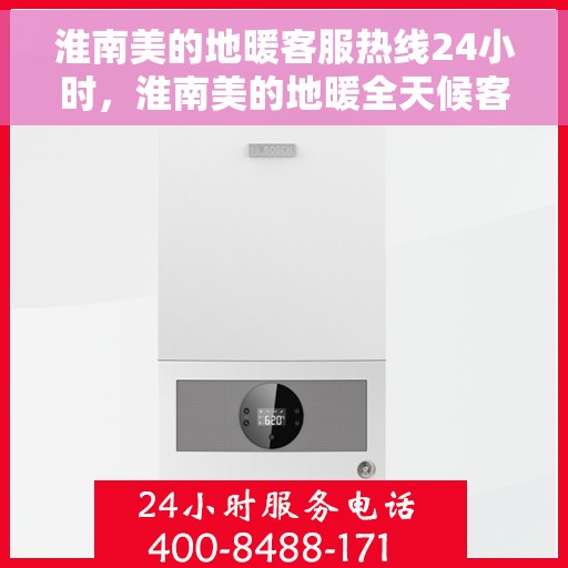 淮南美的地暖客服热线24小时，淮南美的地暖全天候客服热线，温暖连接，服务不打烊