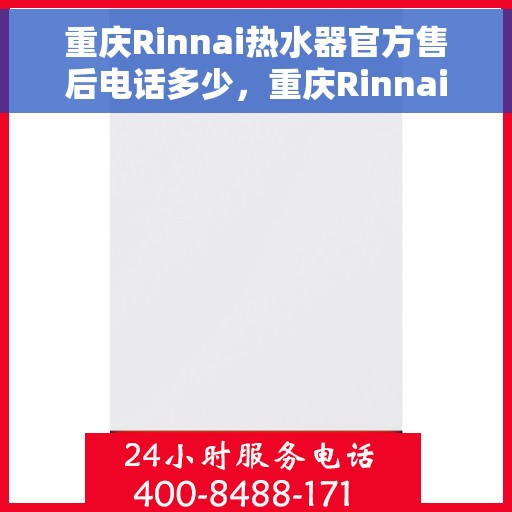 重庆Rinnai热水器官方售后电话多少，重庆Rinnai热水器售后电话官方查询及维修服务指南
