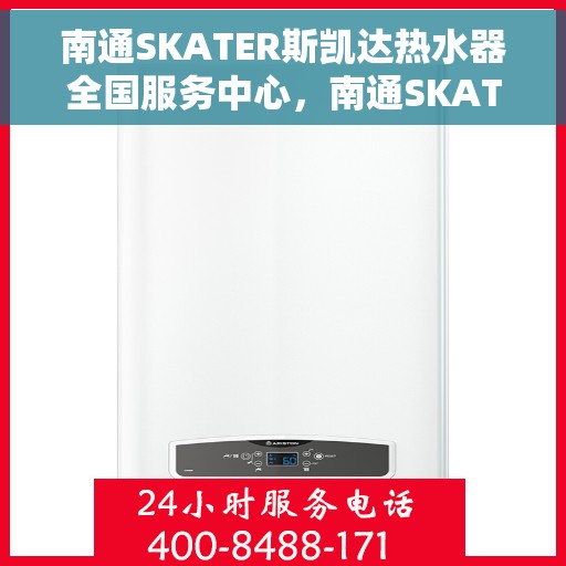 南通SKATER斯凯达热水器全国服务中心，南通SKATER斯凯达热水器全国服务热线及售后支持中心
