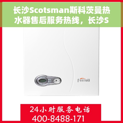 长沙Scotsman斯科茨曼热水器售后服务热线，长沙Scotsman斯科茨曼热水器售后服务热线，专业团队为您提供贴心服务！