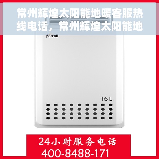 常州辉煌太阳能地暖客服热线电话，常州辉煌太阳能地暖客服热线——您的温暖连接热线