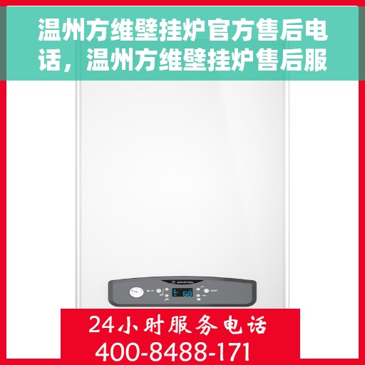 温州方维壁挂炉官方售后电话，温州方维壁挂炉售后服务热线及官方维修电话