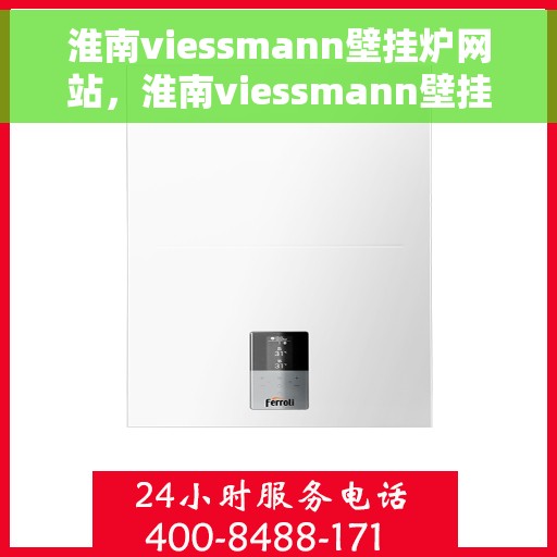 淮南viessmann壁挂炉网站，淮南viessmann壁挂炉官网，专业提供高品质壁挂炉服务与解决方案