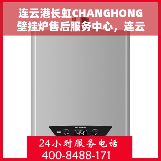 连云港长虹CHANGHONG壁挂炉售后服务中心，连云港长虹CHANGHONG壁挂炉售后服务中心，专业维修与优质服务并重