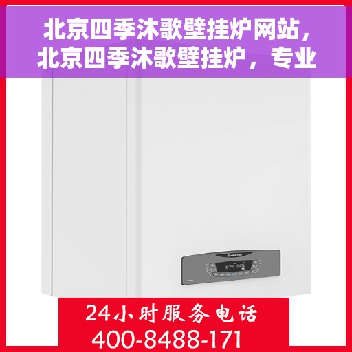 北京四季沐歌壁挂炉网站，北京四季沐歌壁挂炉，专业品质，温暖您的家