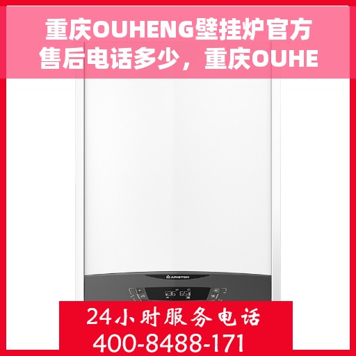 重庆OUHENG壁挂炉官方售后电话多少，重庆OUHENG壁挂炉售后电话官方查询