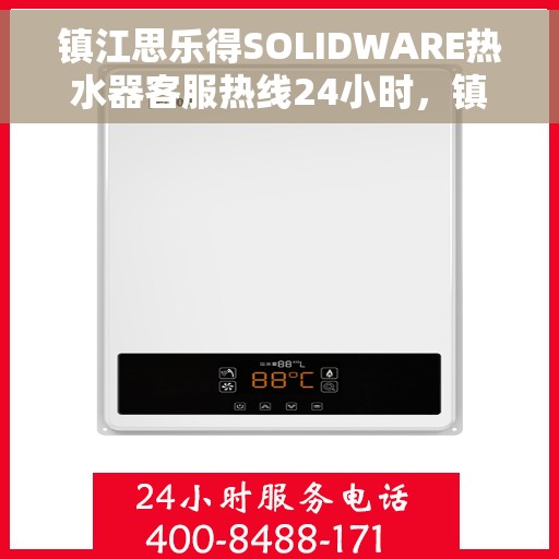 镇江思乐得SOLIDWARE热水器客服热线24小时，镇江思乐得SOLIDWARE热水器全天候客服热线支持
