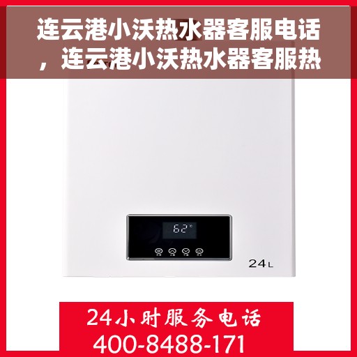 连云港小沃热水器客服电话，连云港小沃热水器客服热线及售后支持服务指南