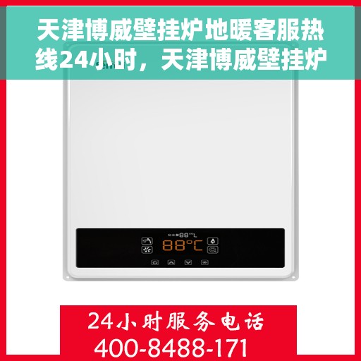 天津博威壁挂炉地暖客服热线24小时，天津博威壁挂炉地暖全天候客服热线，温暖服务不打烊