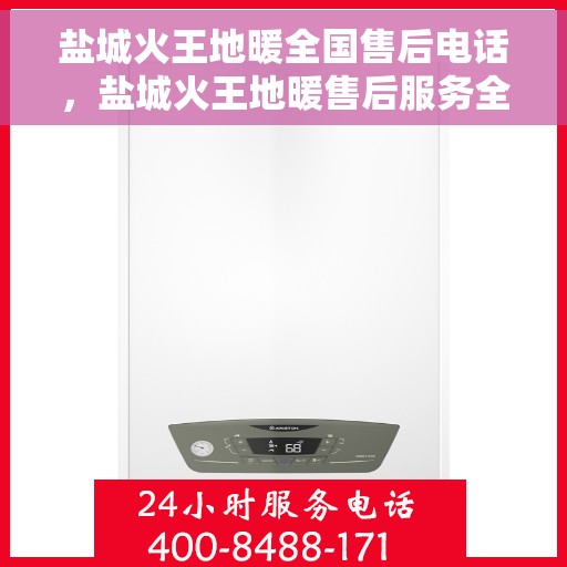 盐城火王地暖全国售后电话，盐城火王地暖售后服务全国热线电话