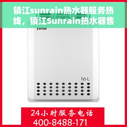镇江sunrain热水器服务热线，镇江Sunrain热水器售后服务热线，专业解决您的热水难题