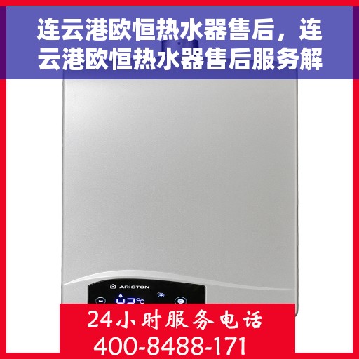 连云港欧恒热水器售后,连云港欧恒热水器售后服务解析 连云港欧恒热水器售后,连云港欧恒热水器售后服务解析