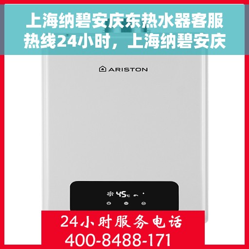 上海纳碧安庆东热水器客服热线24小时，上海纳碧安庆东热水器全天候客服热线，专业解答，温暖服务不打烊