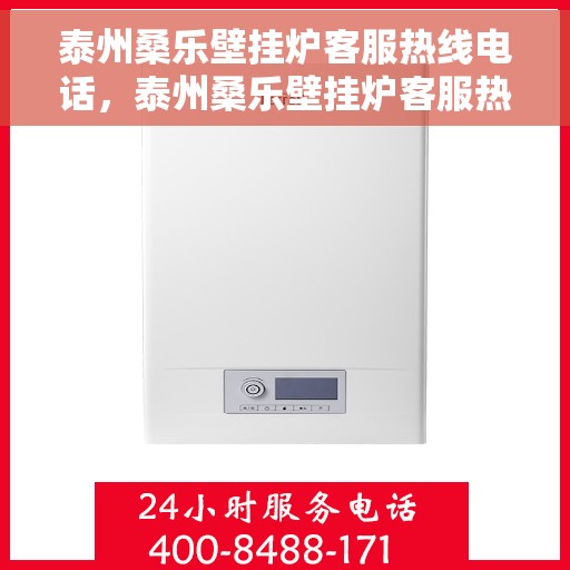 泰州桑乐壁挂炉客服热线电话，泰州桑乐壁挂炉客服热线详解，专业解答，贴心服务