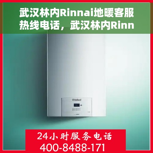 武汉林内Rinnai地暖客服热线电话，武汉林内Rinnai地暖客服热线电话号码大全，一站式解决您的地暖问题