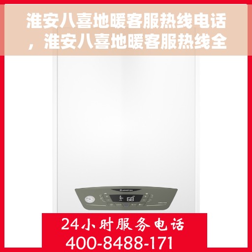淮安八喜地暖客服热线电话，淮安八喜地暖客服热线全解析