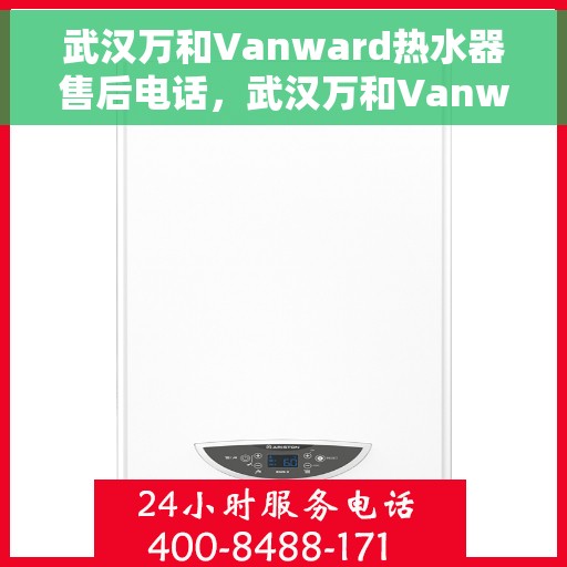 武汉万和Vanward热水器售后电话，武汉万和Vanward热水器售后服务热线及电话全解析