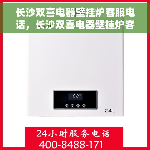 长沙双喜电器壁挂炉客服电话，长沙双喜电器壁挂炉客服热线及售后服务指南