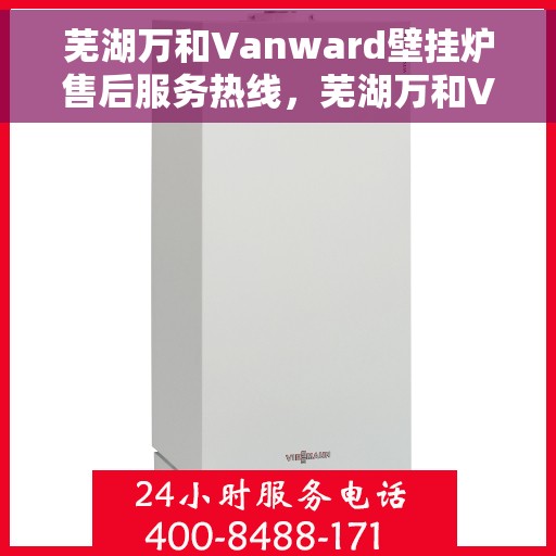 芜湖万和Vanward壁挂炉售后服务热线，芜湖万和Vanward壁挂炉售后服务热线，专业团队为您提供全方位服务保障