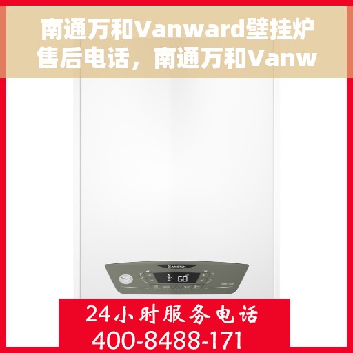 南通万和Vanward壁挂炉售后电话，南通万和Vanward壁挂炉售后服务热线及电话全解析