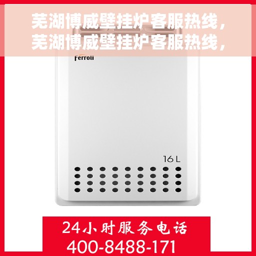 芜湖博威壁挂炉客服热线，芜湖博威壁挂炉客服热线，专业解答，贴心服务