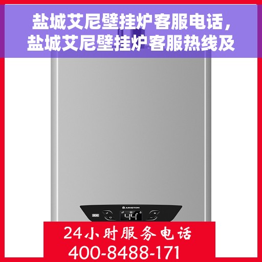盐城艾尼壁挂炉客服电话，盐城艾尼壁挂炉客服热线及售后支持服务指南