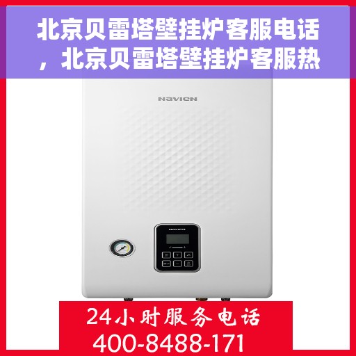 北京贝雷塔壁挂炉客服电话，北京贝雷塔壁挂炉客服热线及售后支持服务指南